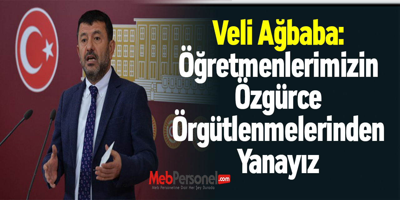 Veli Ağbaba: "Öğretmenlerimizin Özgürce Örgütlenmelerinden Yanayız"