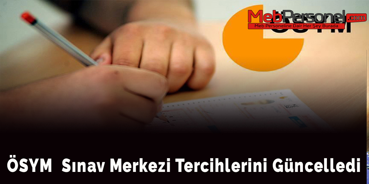 ÖSYM  Sınav Merkezi Tercihlerini Güncelledi