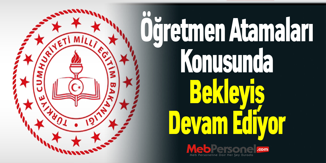 Öğretmen Atamaları Konusunda Bekleyiş Devam Ediyor