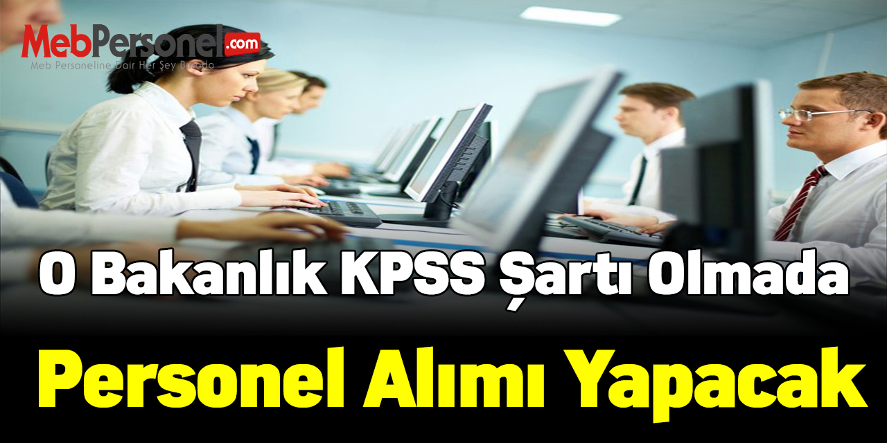 O Bakanlık KPSS şartı olmada personel alımı yapacak
