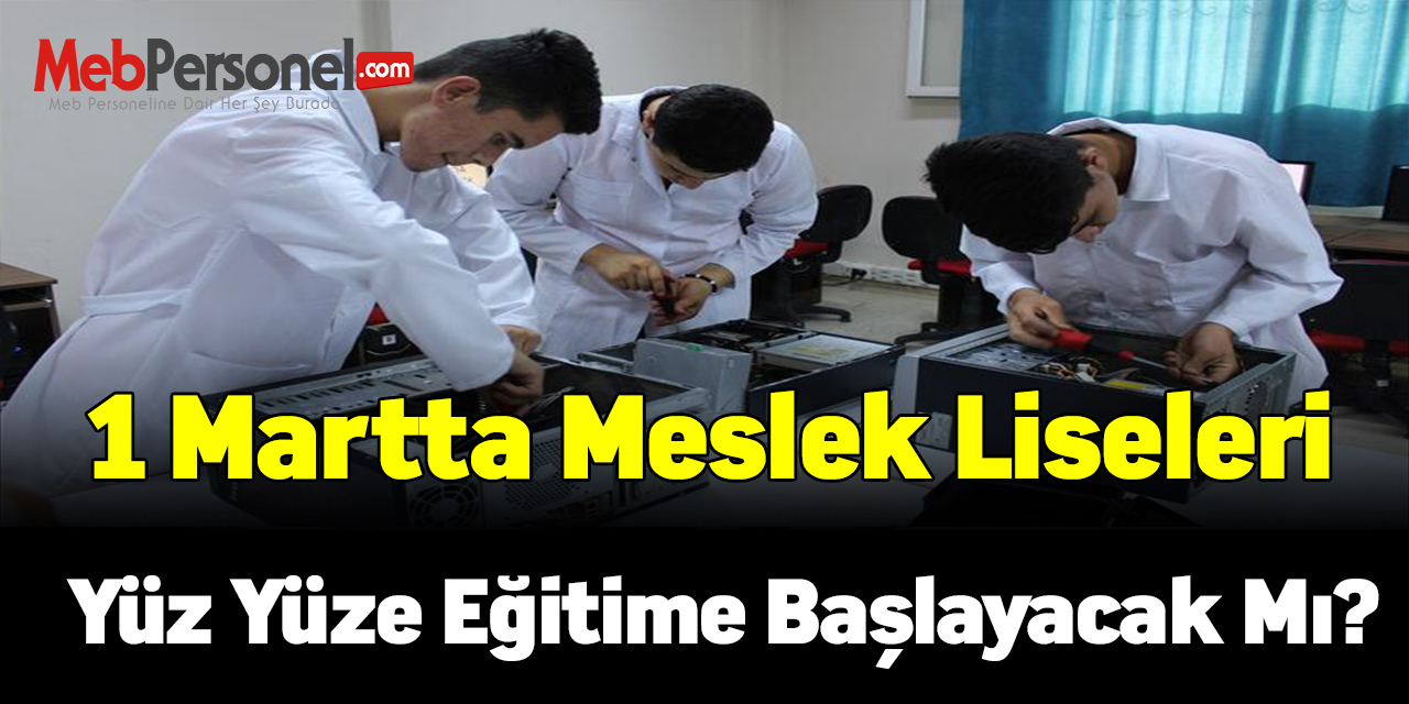 1 Martta meslek liseleri yüz yüze eğitime başlayacak mı?