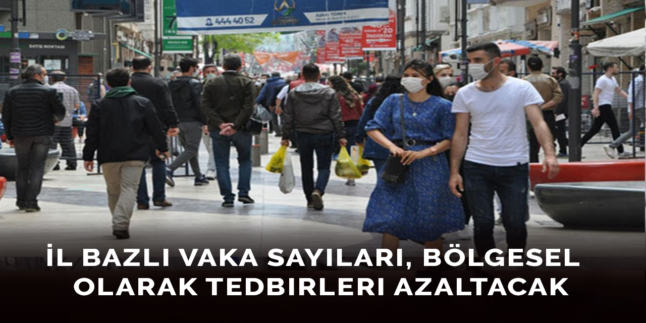 İl Bazlı Vaka Sayıları, Bölgesel  Olarak Tedbirleri Azaltacak