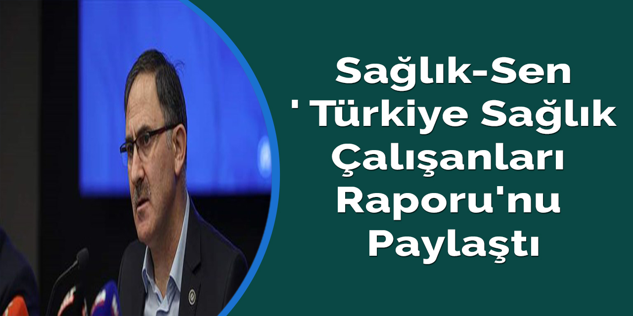 Sağlık-Sen ' Türkiye Sağlık Çalışanları Raporu'nu paylaştı