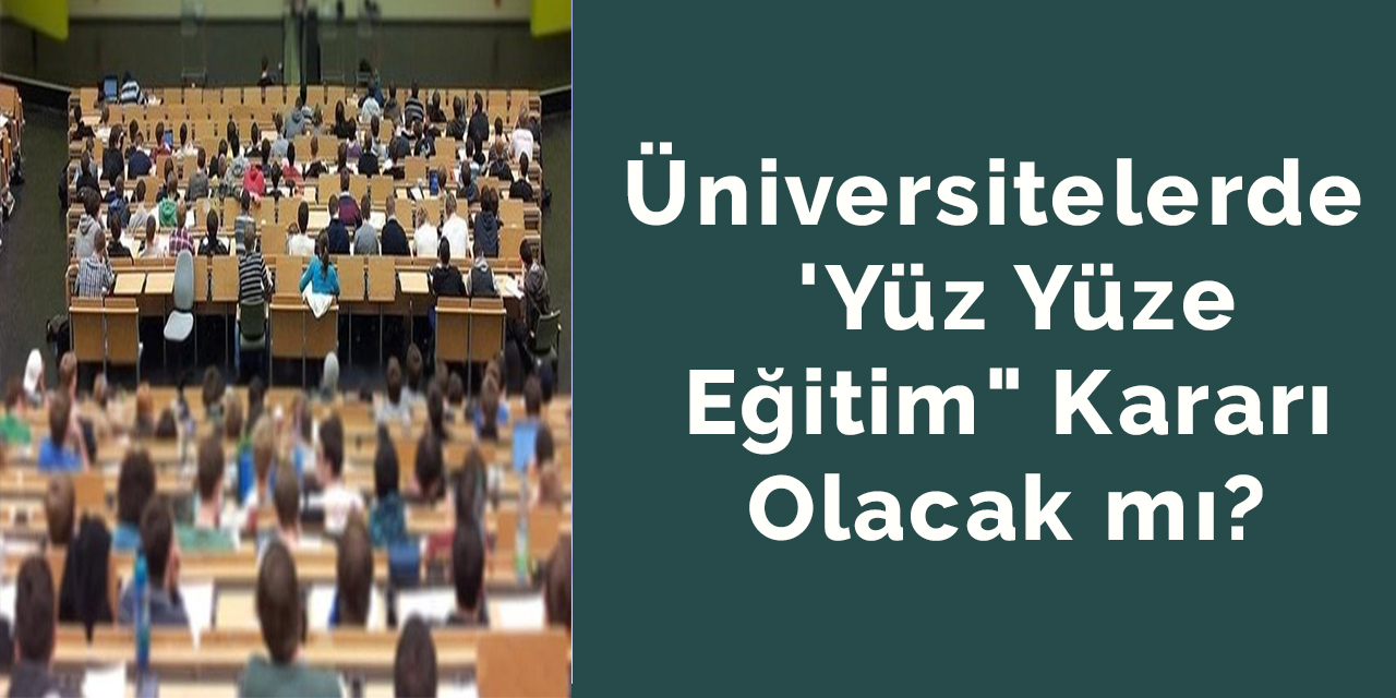 Üniversitelerde de 'Yüz Yüze Eğitim" Kararı Olacak mı?