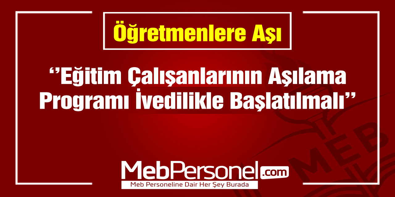 Eğitim Çalışanlarının Aşılama Programı İvedilikle Başlatılmalı