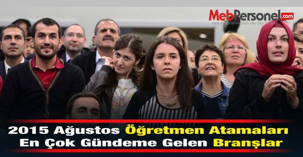 2015 Ağustos Öğretmen Atamaları En Çok Gündeme Gelen Branşlar