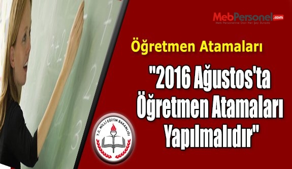 "2016 Ağustos'ta Öğretmen Atamaları Yapılmalıdır"
