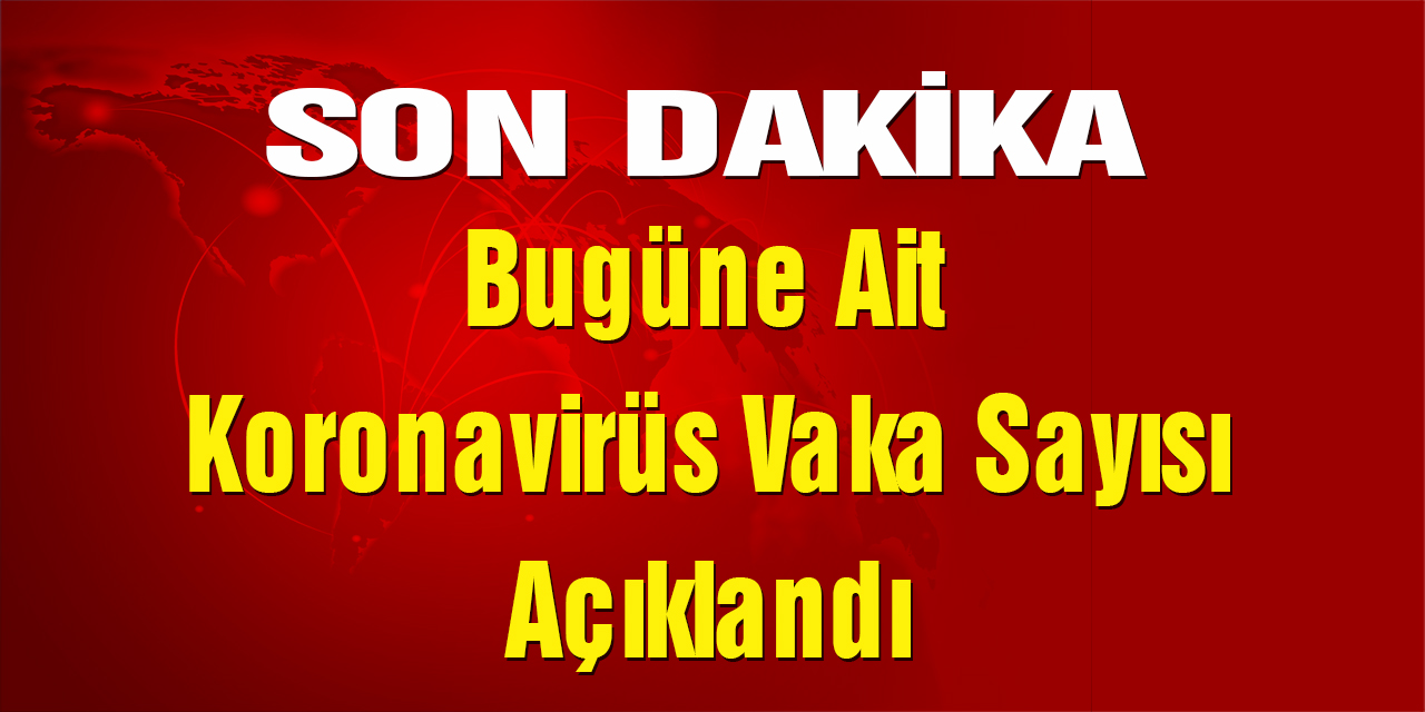 Son Dakika! Bugüne Ait Koronavirüs Vaka Sayısı Açıklandı