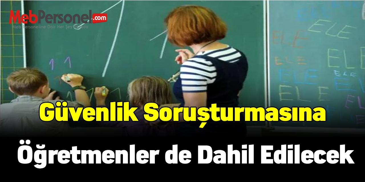 Güvenlik soruşturmasına öğretmenler de dahil edilecek