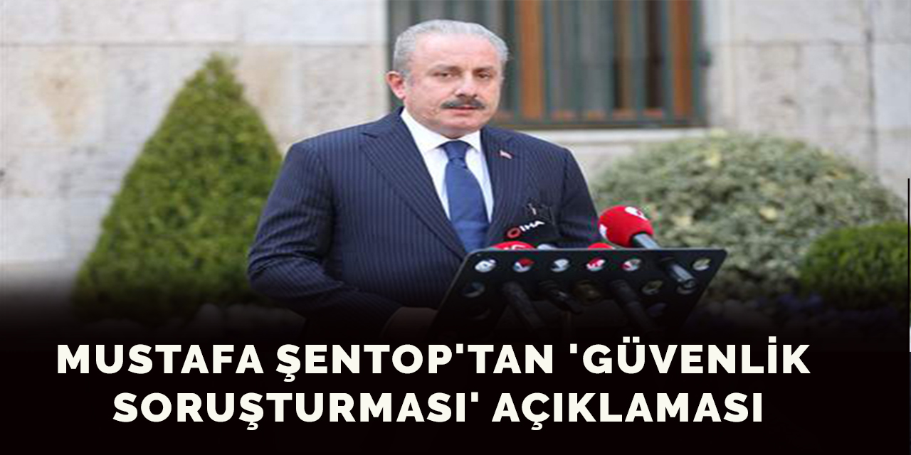 Mustafa Şentop'tan 'Güvenlik Soruşturması' Açıklaması
