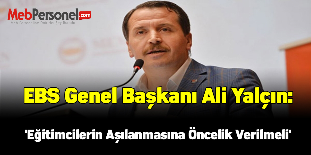 EBS Genel Başkanı Ali Yalçın: 'Eğitimcilerin Aşılanmasına Öncelik Verilmeli'