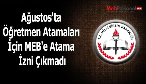 Ağustos'ta Öğretmen Atamaları İçin MEB'e Atama İzni Çıkmadı