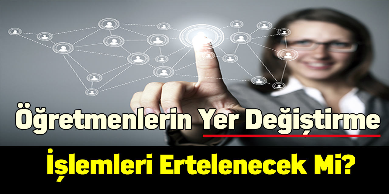 Öğretmenlerin yer değiştirme işlemleri ertelenecek mi?