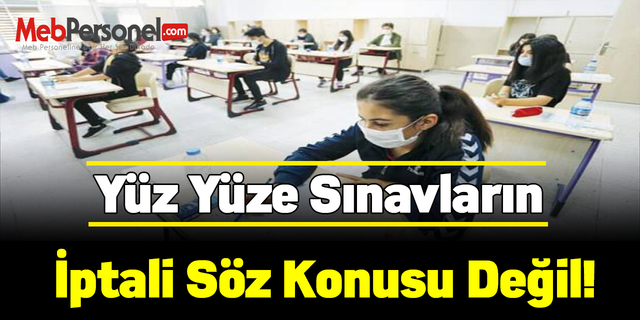 Yüz Yüze Sınavların İptali Söz Konusu Değil!