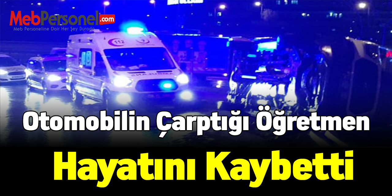 Otomobilin çarptığı öğretmen hayatını kaybetti