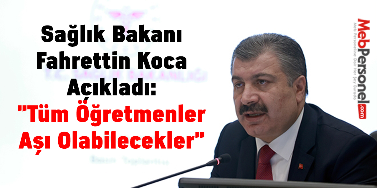 Sağlık Bakanı Fahrettin Koca Açıkladı: ''Tüm Öğretmenler Aşı Olabilecekler''