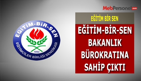 Eğitim Bir Sen Bakanlık Bürokratına sahip çıktı.