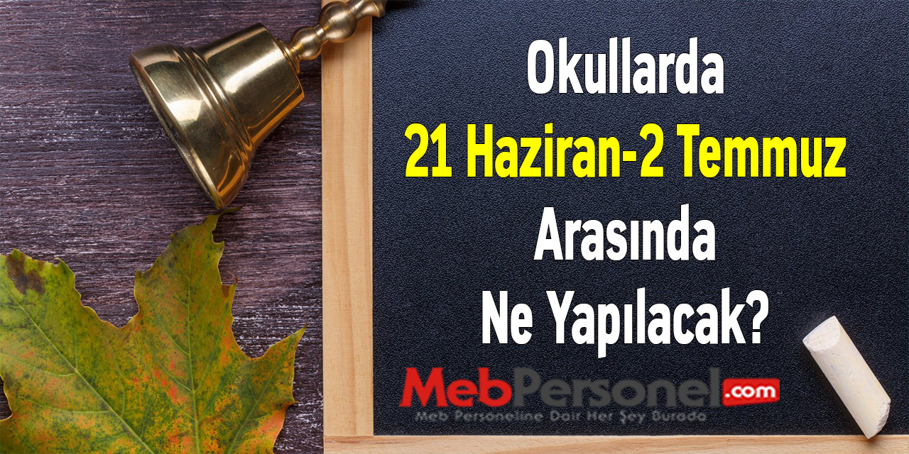 Okullarda 21 Haziran-2 Temmuz Arasında Ne Yapılacak?