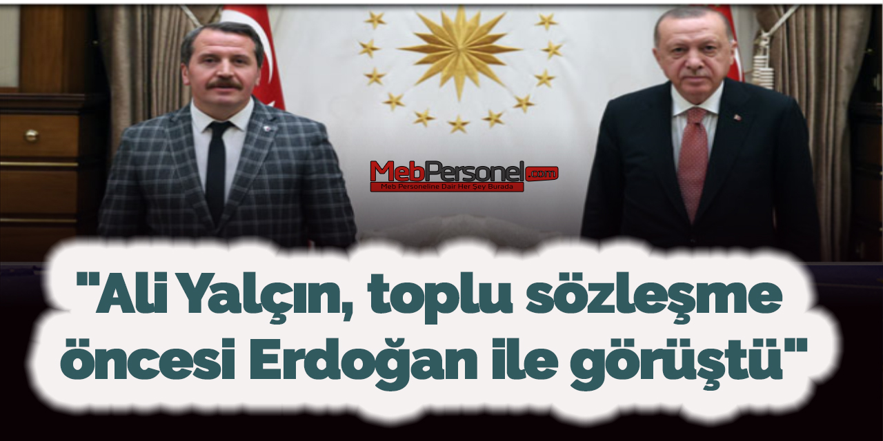 "Ali Yalçın, toplu sözleşme öncesi Erdoğan ile görüştü"