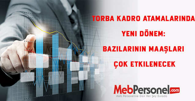 Torba kadro atamalarında yeni dönem: Bazılarının maaşları çok etkilenecek