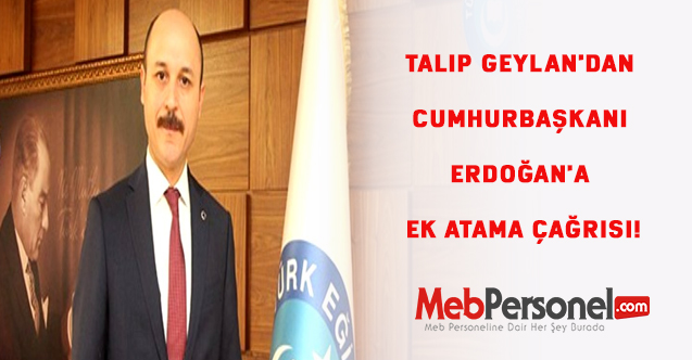 Genel Başkan Talip Geylan'dan Cumhurbaşkanı Erdoğan'a ek atama çağrısı!