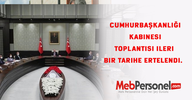 Cumhurbaşkanlığı Kabinesi toplantısı ileri bir tarihe ertelendi.