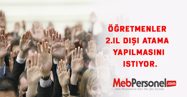 Öğretmenler 2.il dışı atama yapılmasını istiyor.