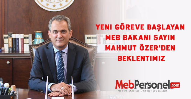 Yeni göreve başlayan MEB Sayın Mahmut ÖZER’den beklentimiz