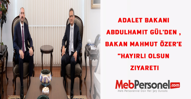 Adalet Bakanı Abdulhamit Gül'den , Bakan Mahmut Özer'e "Hayırlı olsun Ziyareti