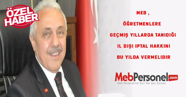 MEB ,Öğretmenlere geçmiş yıllarda tanıdığı il dışı iptal hakkını bu yılda vermelidir