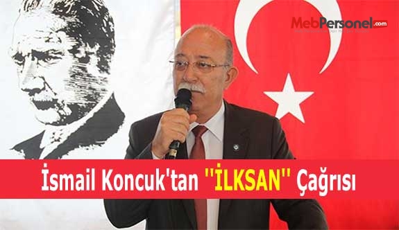 İsmail Koncuk'tan ''İLKSAN'' Çağrısı