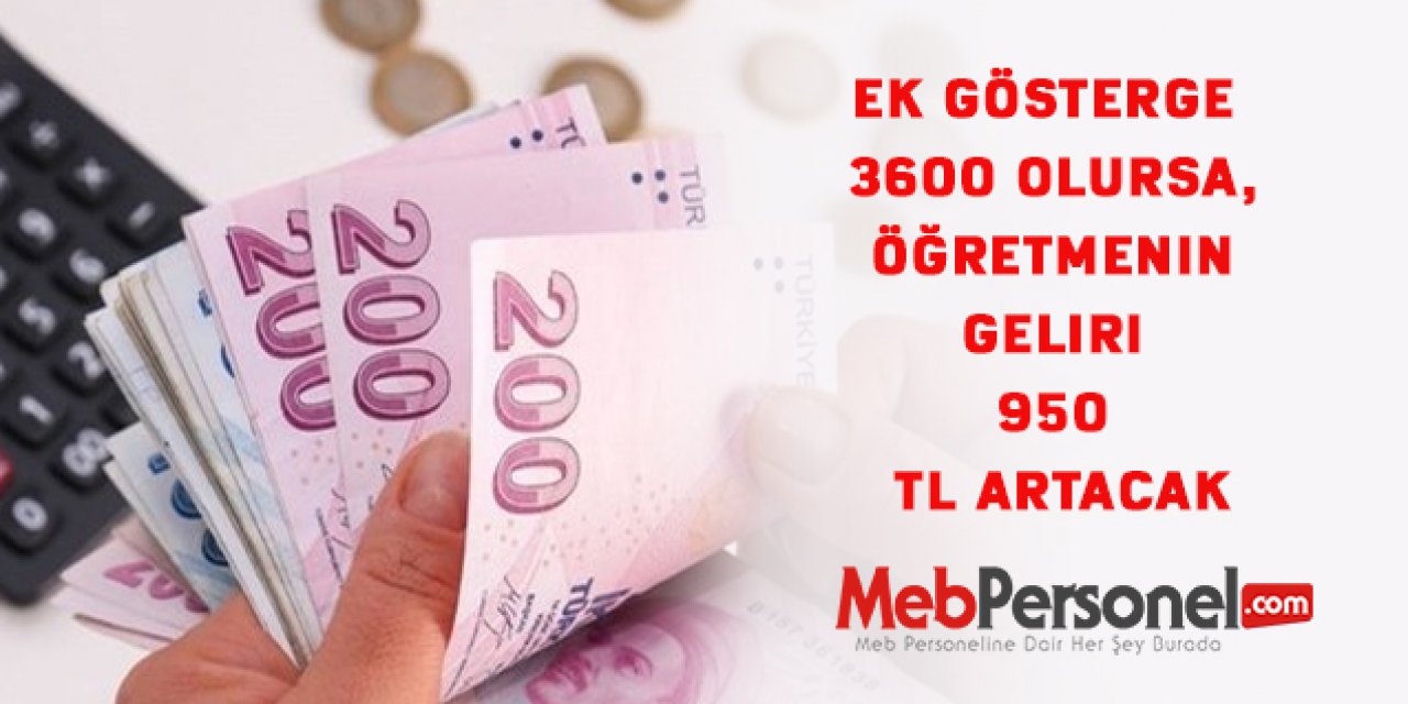 Ek gösterge 3600 olursa,öğretmenin geliri 950 TL artacak