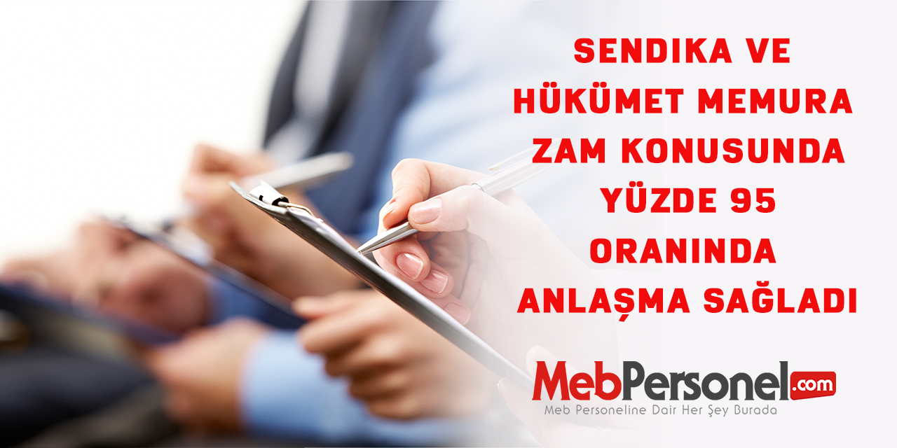 Sendika ve Hükümet Memura zam konusunda yüzde 95 oranında anlaşma sağladı