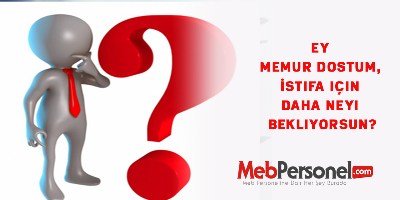 Ey memur dostum, İstifa için daha neyi bekliyorsun?