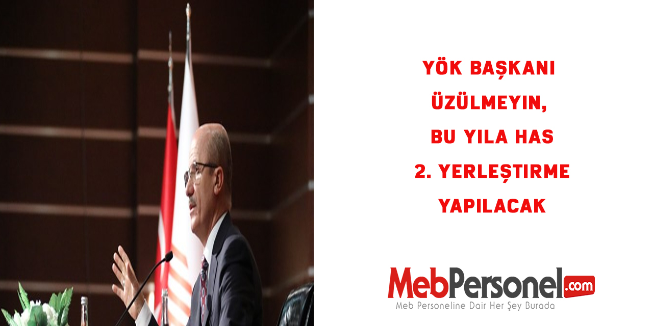 YÖK Başkanı: Üzülmeyin, bu yıla has 2. yerleştirme yapılacak