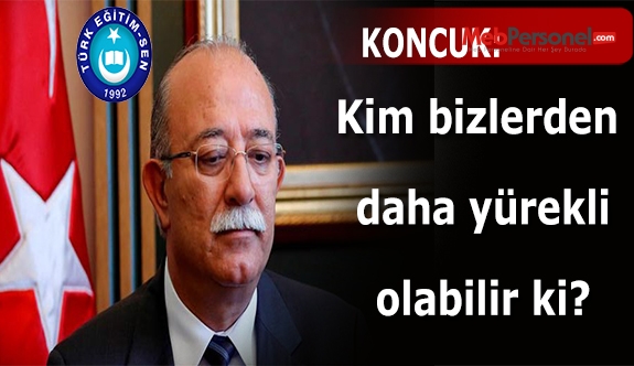KONCUK: KİM BİZLERDEN DAHA YÜREKLİ OLABİLİR Kİ?