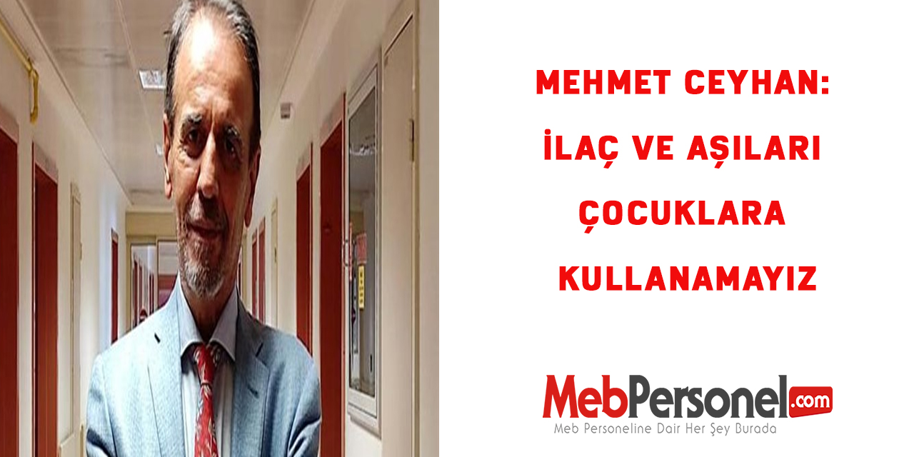 Mehmet Ceyhan: İlaç ve aşıları çocuklara kullanamayız