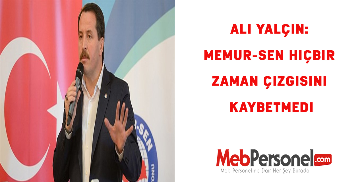 Ali Yalçın: Memur-Sen hiçbir zaman çizgisini kaybetmedi