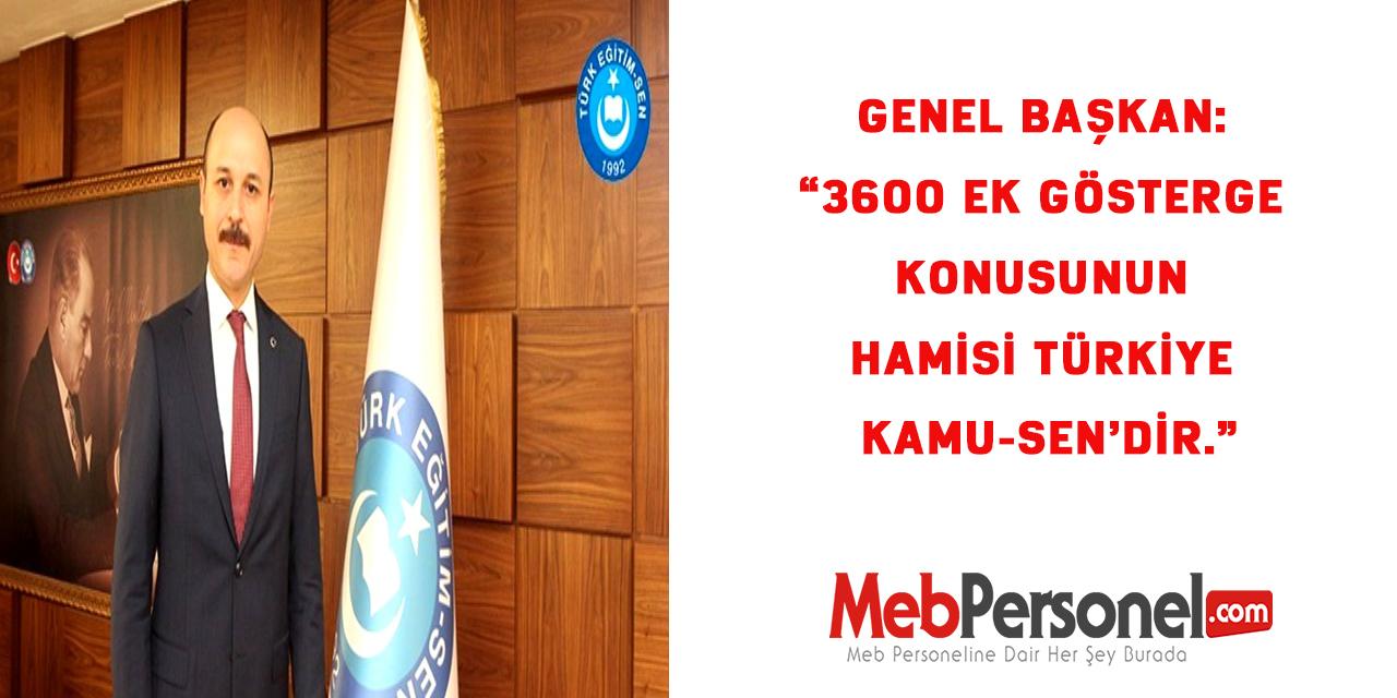 GENEL BAŞKAN: “3600 EK GÖSTERGE KONUSUNUN HAMİSİ TÜRKİYE KAMU-SEN’DİR.”
