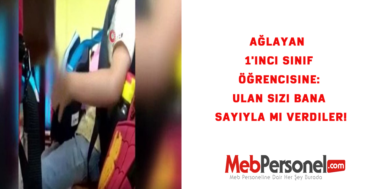 Ağlayan 1'inci sınıf öğrencisine: Ulan sizi bana sayıyla mı verdiler!
