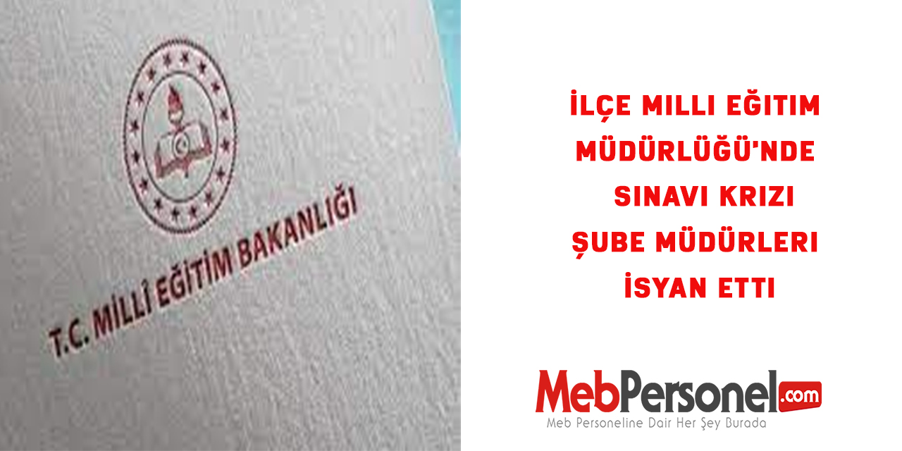 İlçe Milli Eğitim Müdürlüğü'nde  Sınav Krizi-Şube Müdürleri İsyan Etti