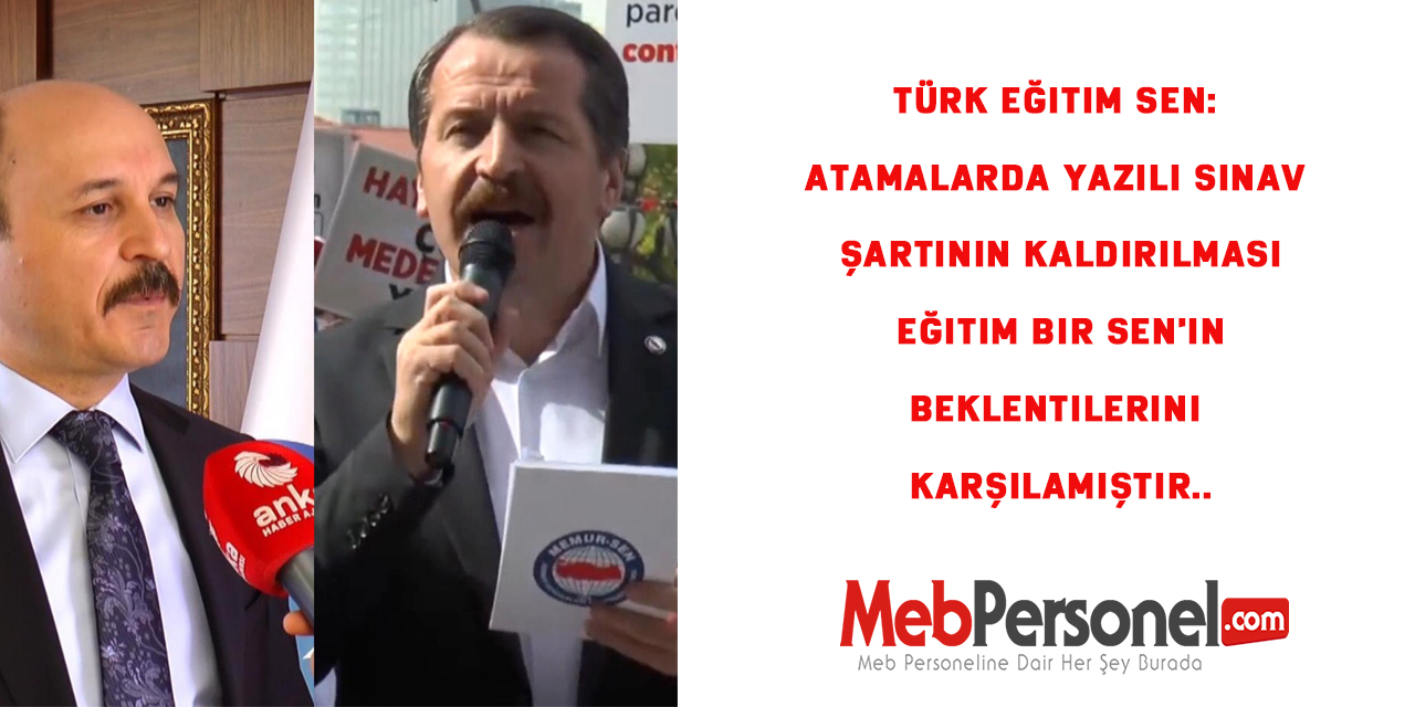 Türk Eğitim Sen: Atamalarda Yazılı Sınav Şartının Kaldırılması Eğitim Bir Sen'in Beklentilerini Karşılamıştır.
