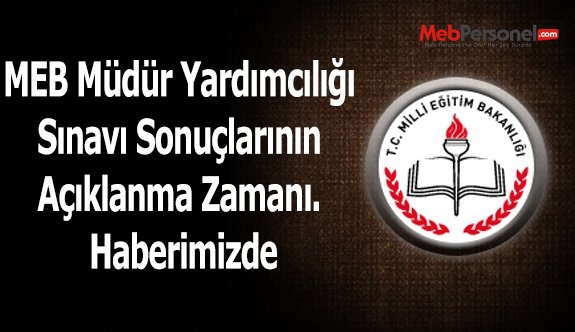 MEB Müdür Yardımcılığı Sınavı Sonuçlarının Açıklanma Zamanı. Haberimizde