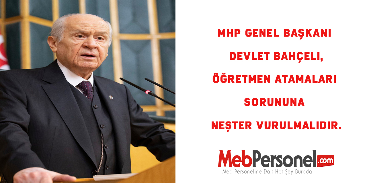 MHP Genel Başkanı Devlet Bahçeli, Öğretmen atamaları sorununa neşter vurulmalıdır.