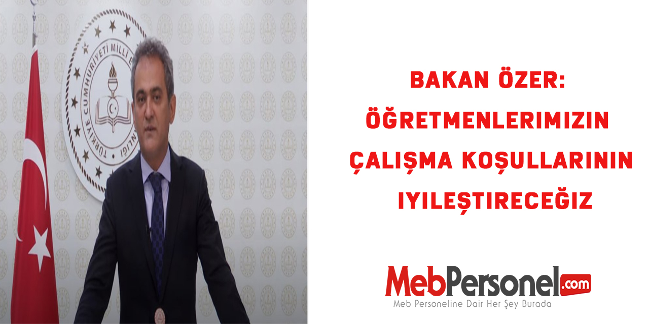 Bakan Özer: Öğretmenlerimizin çalışma koşullarının iyileştireceğiz