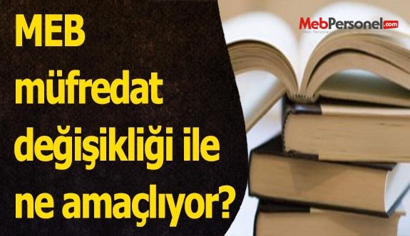 MEB müfredat değişikliği ile ne amaçlıyor?