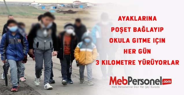Okula gitmek için ayaklarına poşet bağlayıp  her gün 3 kilometre yürüyorlar