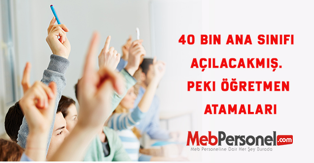 40 bin ana sınıfı açılacakmış. Peki öğretmen atamaları