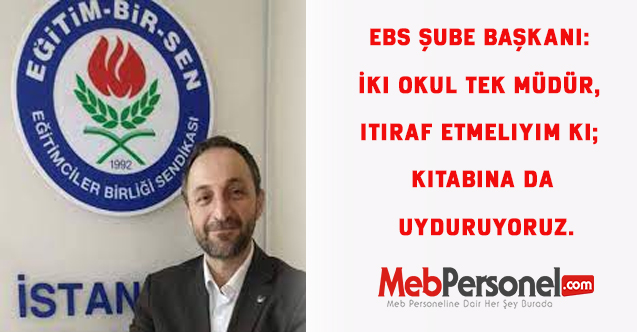 EBS Şube Başkanı: İki okul tek müdür, itiraf etmeliyim ki; kitabına da uyduruyoruz.