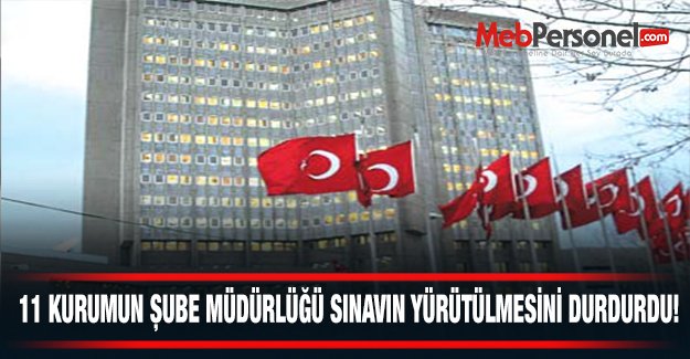 11 Kurumun Şube Müdürlüğü Sınavın Yürütülmesi Durduruldu.